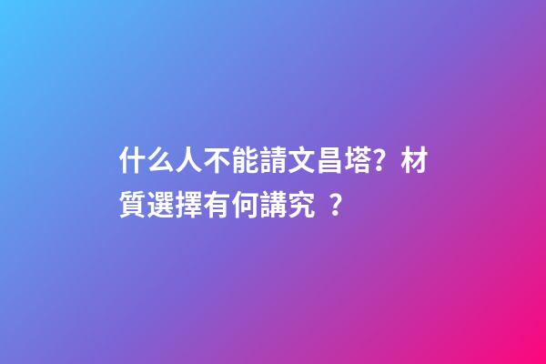 什么人不能請文昌塔？材質選擇有何講究？